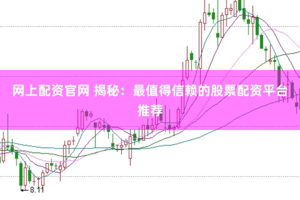 网上配资官网 揭秘：最值得信赖的股票配资平台推荐