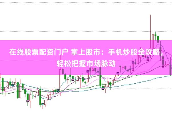 在线股票配资门户 掌上股市：手机炒股全攻略，轻松把握市场脉动