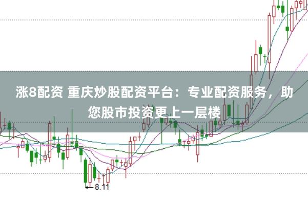 涨8配资 重庆炒股配资平台：专业配资服务，助您股市投资更上一层楼