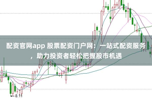 配资官网app 股票配资门户网：一站式配资服务，助力投资者轻松把握股市机遇