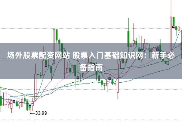 场外股票配资网站 股票入门基础知识网：新手必备指南