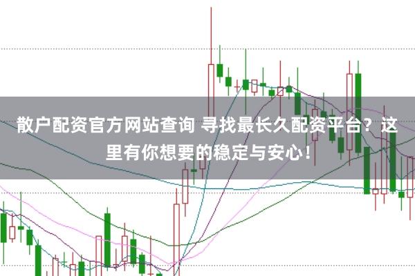 散户配资官方网站查询 寻找最长久配资平台?这里有你想要的稳定与安心!