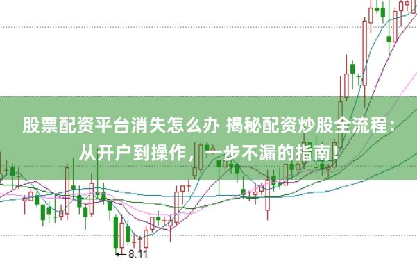股票配资平台消失怎么办 揭秘配资炒股全流程：从开户到操作，一步不漏的指南！
