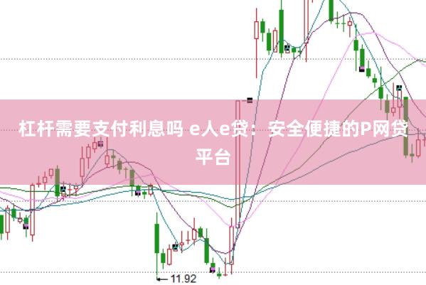 杠杆需要支付利息吗 e人e贷：安全便捷的P网贷平台