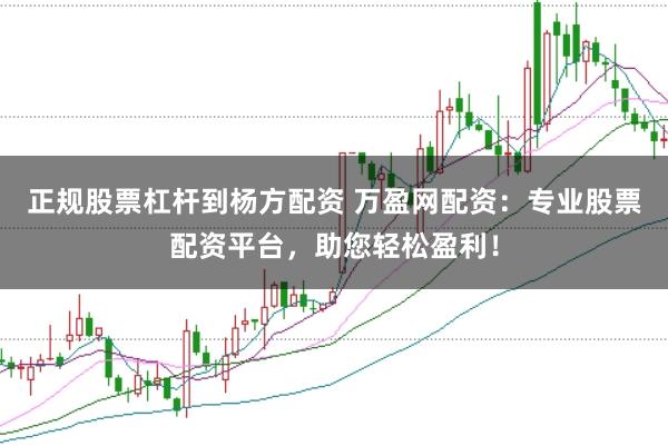 正规股票杠杆到杨方配资 万盈网配资：专业股票配资平台，助您轻松盈利！