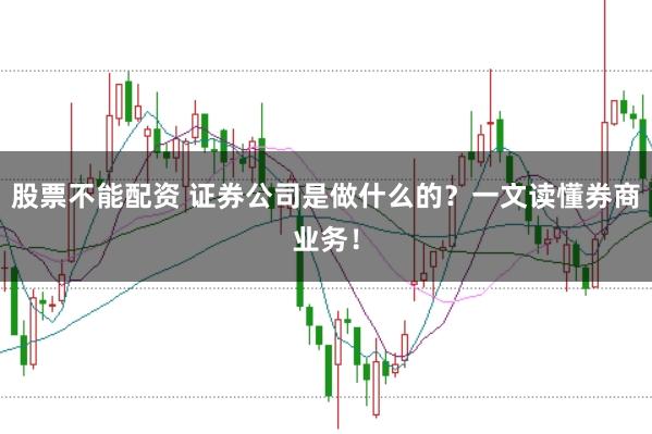 股票不能配资 证券公司是做什么的？一文读懂券商业务！