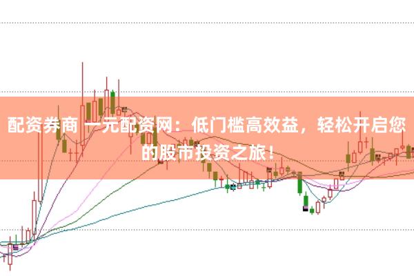 配资券商 一元配资网:低门槛高效益,轻松开启您的股市投资之旅!