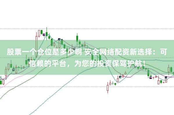 股票一个仓位是多少啊 安全网络配资新选择:可信赖的平台,为您的投资保驾护航!
