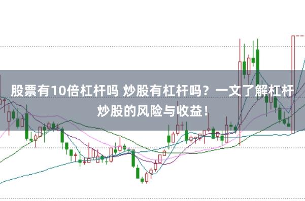 股票有10倍杠杆吗 炒股有杠杆吗？一文了解杠杆炒股的风险与收益！