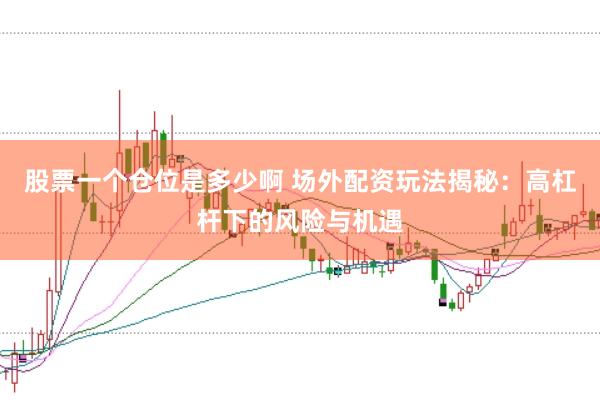 股票一个仓位是多少啊 场外配资玩法揭秘：高杠杆下的风险与机遇
