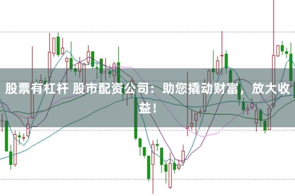 股票有杠杆 股市配资公司：助您撬动财富，放大收益！