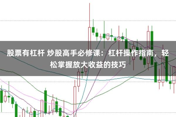 股票有杠杆 炒股高手必修课：杠杆操作指南，轻松掌握放大收益的技巧