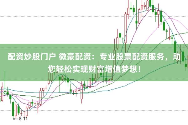 配资炒股门户 微豪配资:专业股票配资服务,助您轻松实现财富增值梦想!