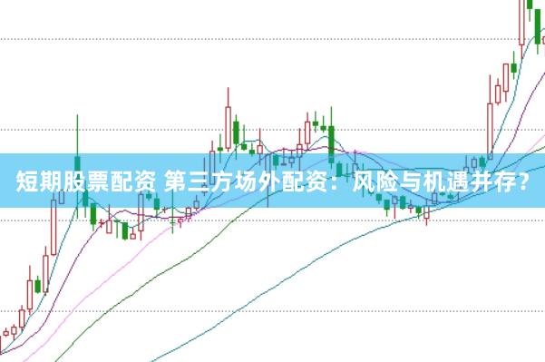 短期股票配资 第三方场外配资:风险与机遇并存?