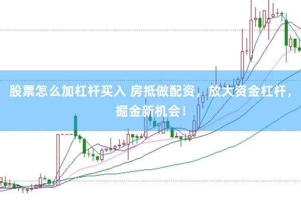 股票怎么加杠杆买入 房抵做配资,放大资金杠杆,掘金新机会!