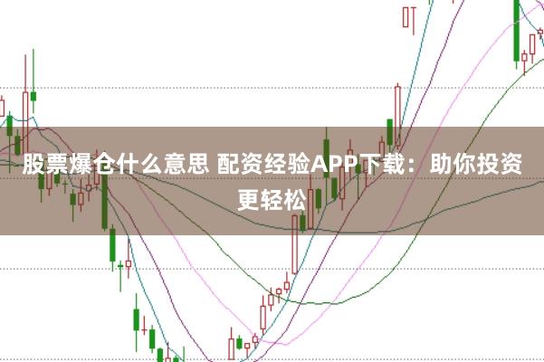 股票爆仓什么意思 配资经验APP下载:助你投资更轻松