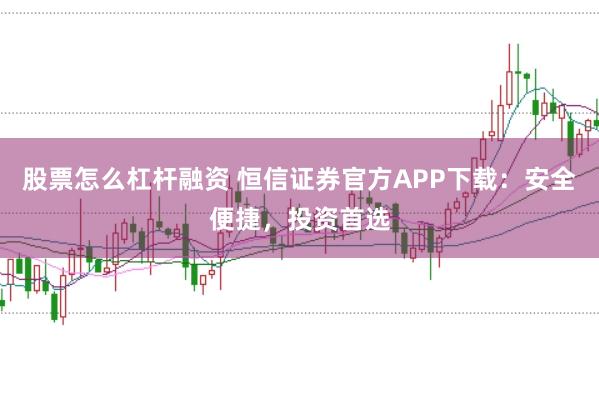 股票怎么杠杆融资 恒信证券官方APP下载：安全便捷，投资首选