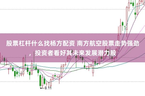 股票杠杆什么找杨方配资 南方航空股票走势强劲,投资者看好其未来发展潜力股