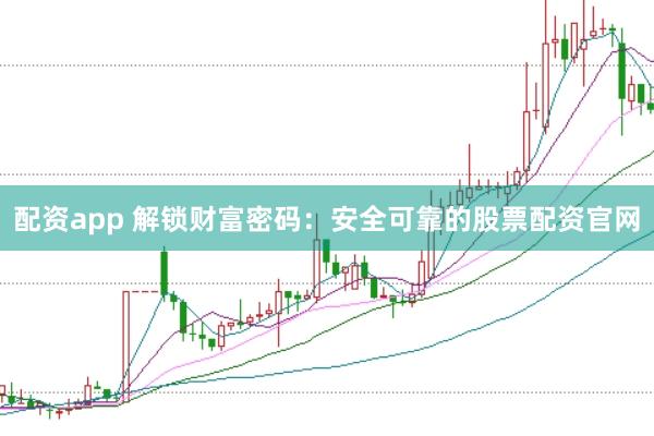 配资app 解锁财富密码：安全可靠的股票配资官网