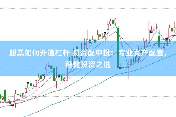 股票如何开通杠杆 易资配中投:专业资产配置,稳健投资之选