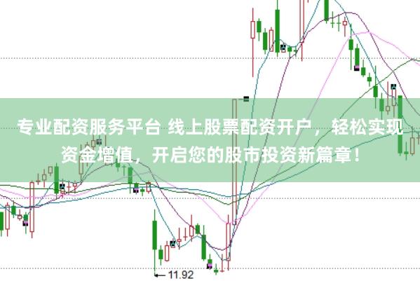 专业配资服务平台 线上股票配资开户，轻松实现资金增值，开启您的股市投资新篇章！