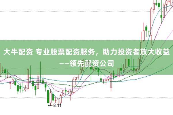大牛配资 专业股票配资服务,助力投资者放大收益——领先配资公司