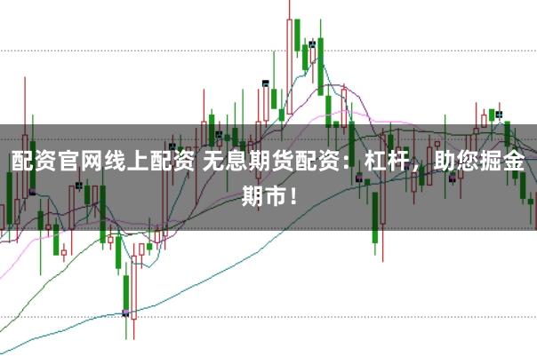 配资官网线上配资 无息期货配资:杠杆,助您掘金期市!
