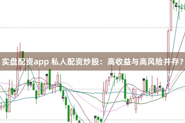 实盘配资app 私人配资炒股：高收益与高风险并存？
