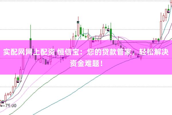实配网网上配资 恒信宝：您的贷款管家，轻松解决资金难题！