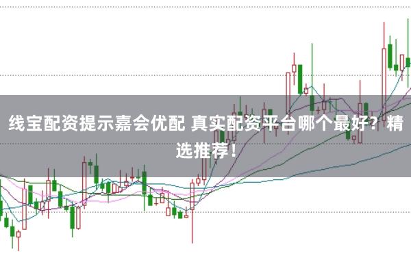 线宝配资提示嘉会优配 真实配资平台哪个最好？精选推荐！