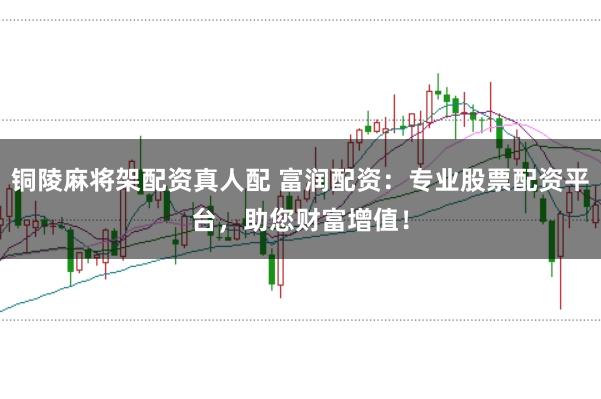 铜陵麻将架配资真人配 富润配资：专业股票配资平台，助您财富增值！
