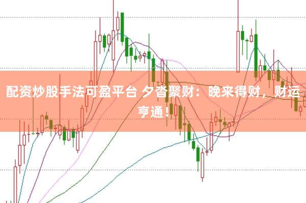 配资炒股手法可盈平台 夕沓聚财：晚来得财，财运亨通！