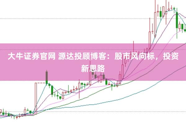 大牛证券官网 源达投顾博客：股市风向标，投资新思路