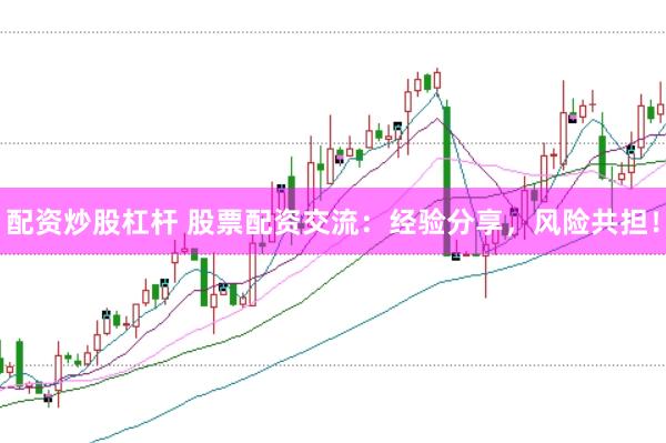 配资炒股杠杆 股票配资交流：经验分享，风险共担！