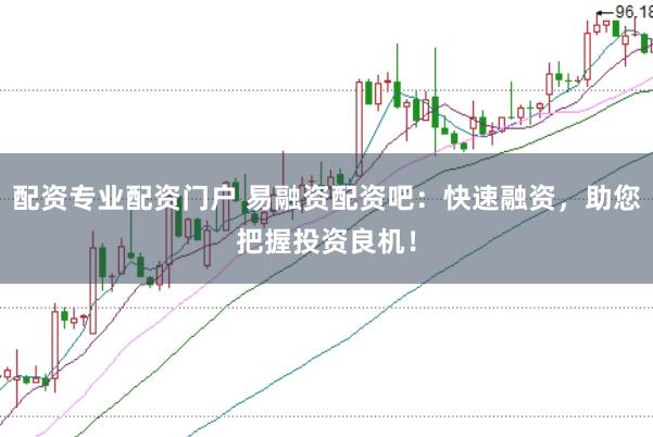 配资专业配资门户 易融资配资吧：快速融资，助您把握投资良机！