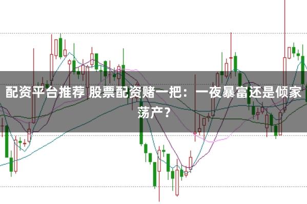 配资平台推荐 股票配资赌一把:一夜暴富还是倾家荡产?