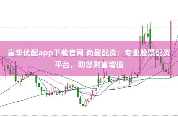富华优配app下载官网 尚盈配资:专业股票配资平台,助您财富增值