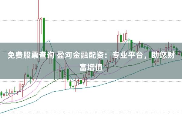 免费股票查询 盈河金融配资：专业平台，助您财富增值