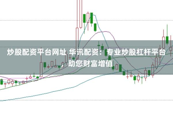 炒股配资平台网址 华讯配资：专业炒股杠杆平台，助您财富增值
