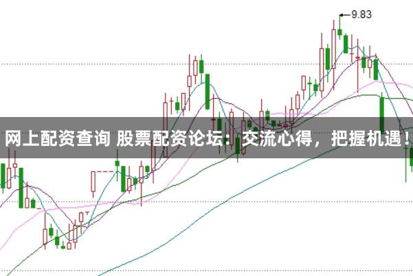 网上配资查询 股票配资论坛：交流心得，把握机遇！