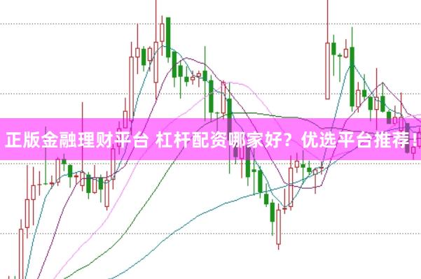 正版金融理财平台 杠杆配资哪家好？优选平台推荐！