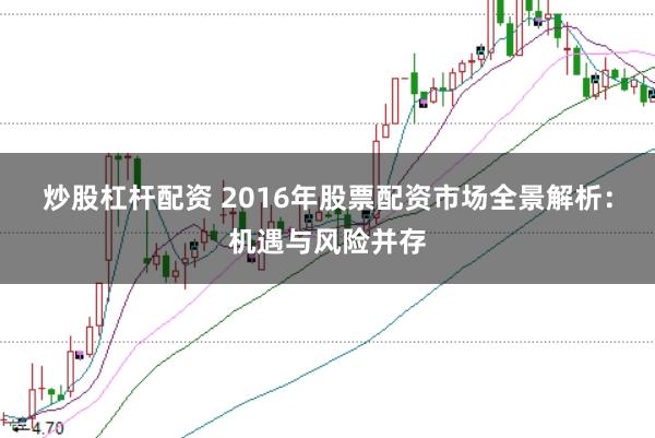 炒股杠杆配资 2016年股票配资市场全景解析：机遇与风险并存
