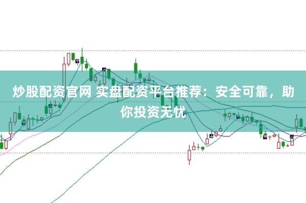 炒股配资官网 实盘配资平台推荐：安全可靠，助你投资无忧