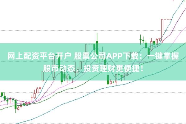 网上配资平台开户 股票公司APP下载:一键掌握股市动态,投资理财更便捷!