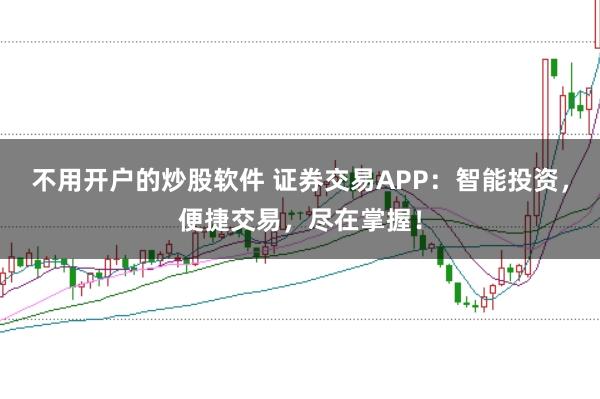不用开户的炒股软件 证券交易APP：智能投资，便捷交易，尽在掌握！