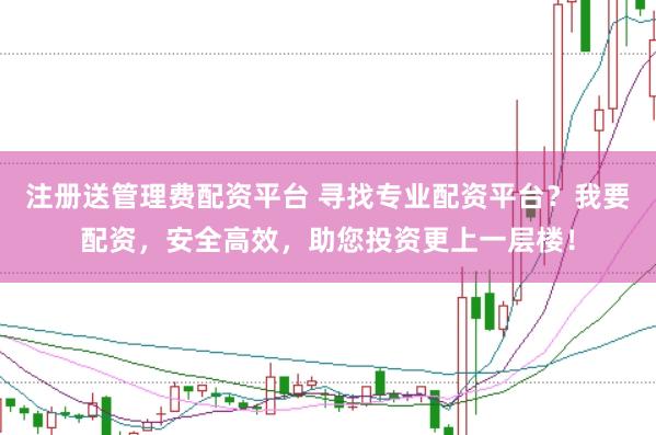 注册送管理费配资平台 寻找专业配资平台？我要配资，安全高效，助您投资更上一层楼！
