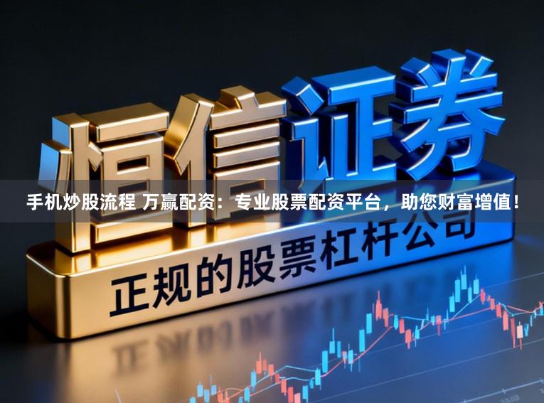 手机炒股流程 万赢配资:专业股票配资平台,助您财富增值!