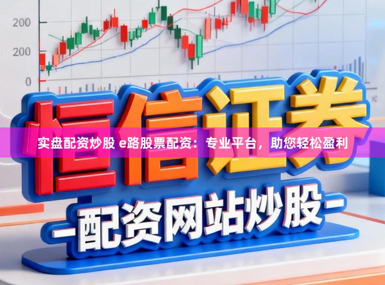 实盘配资炒股 e路股票配资:专业平台,助您轻松盈利