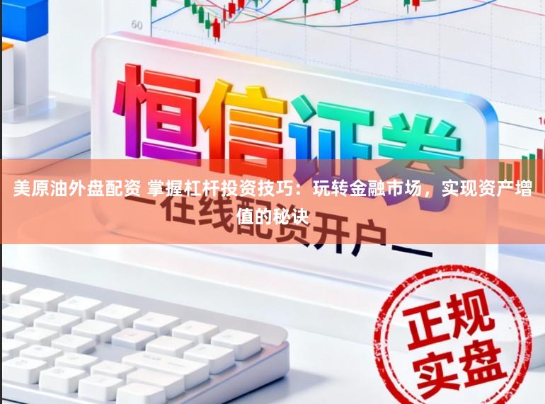 美原油外盘配资 掌握杠杆投资技巧：玩转金融市场，实现资产增值的秘诀