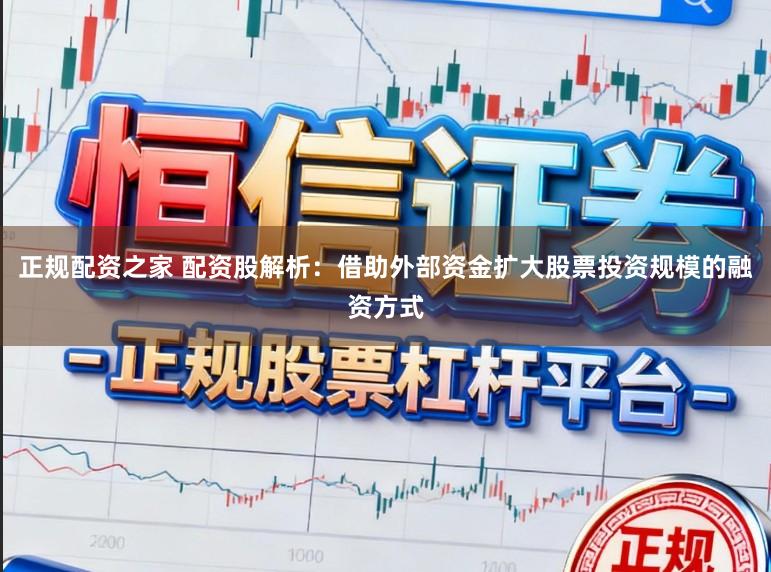 正规配资之家 配资股解析：借助外部资金扩大股票投资规模的融资方式